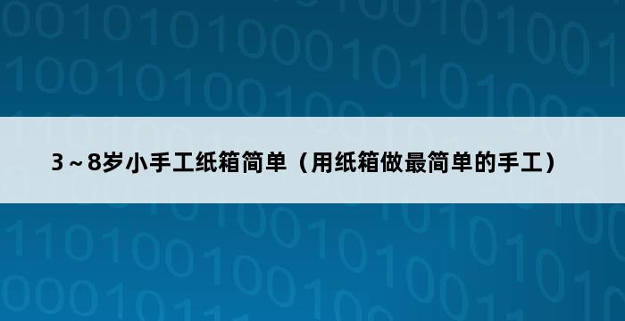 3～8岁小手工纸箱简单（用纸箱做最简单的手工） 