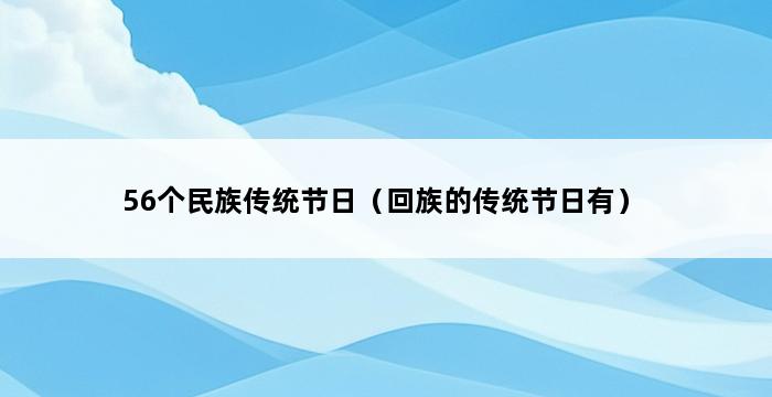 56个民族传统节日（回族的传统节日有） 