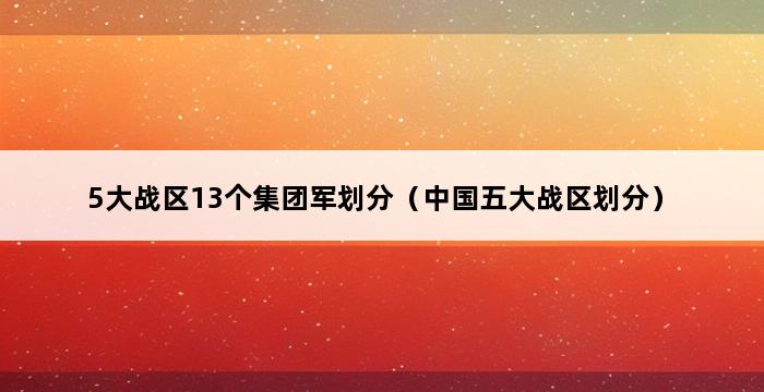 5大战区13个集团军划分（中国五大战区划分） 