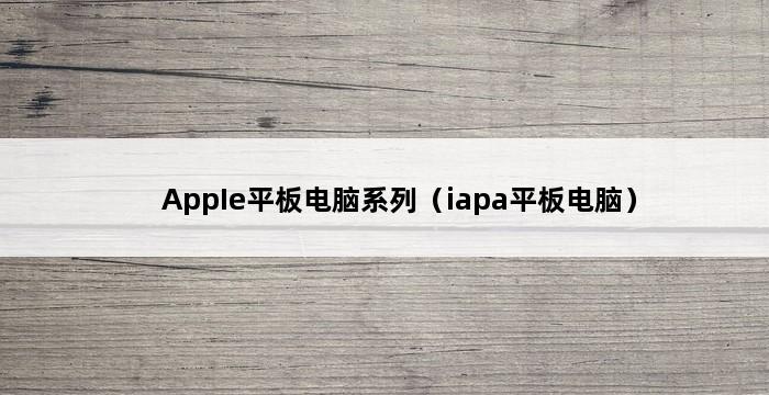 AppIe平板电脑系列（iapa平板电脑） 