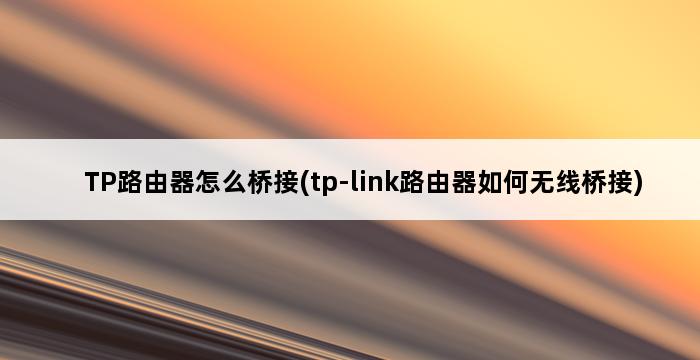 TP路由器怎么桥接(tp-link路由器如何无线桥接) 