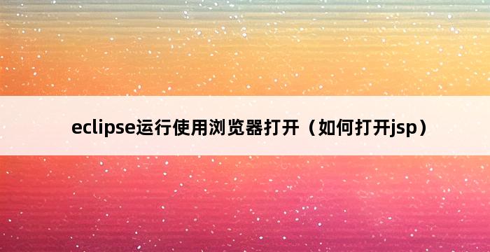 eclipse运行使用浏览器打开（如何打开jsp） 