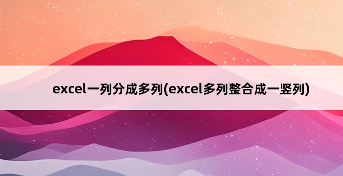 excel一列分成多列(excel多列整合成一竖列) 