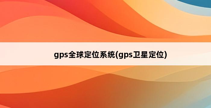 gps全球定位系统(gps卫星定位) 