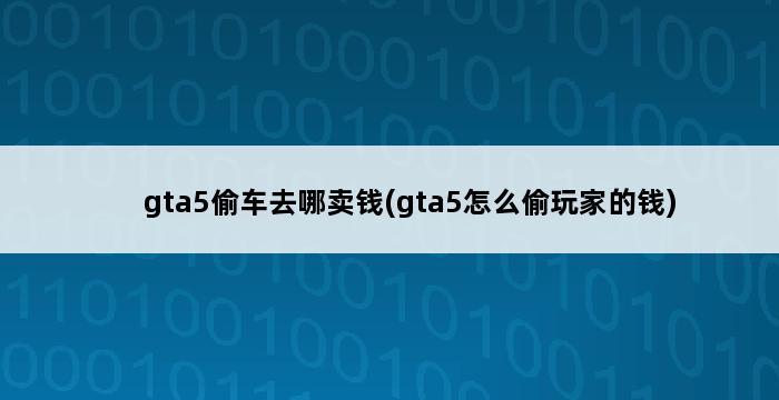 gta5偷车去哪卖钱(gta5怎么偷玩家的钱) 