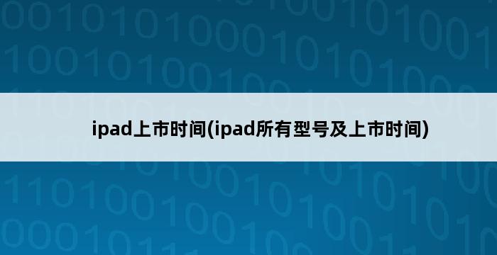 ipad上市时间(ipad所有型号及上市时间) 