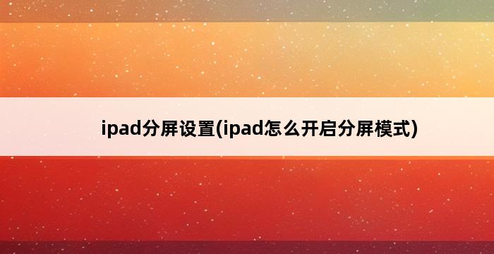 ipad分屏设置(ipad怎么开启分屏模式) 