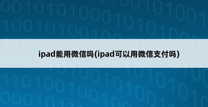 ipad能用微信吗(ipad可以用微信支付吗) 