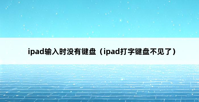 ipad输入时没有键盘（ipad打字键盘不见了） 