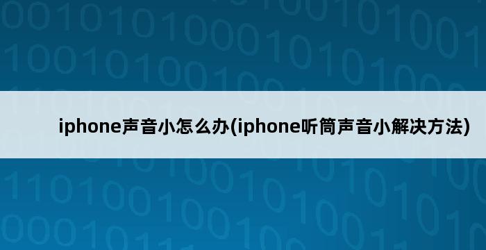 iphone声音小怎么办(iphone听筒声音小解决方法) 