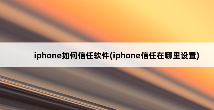 iphone如何信任软件(iphone信任在哪里设置) 