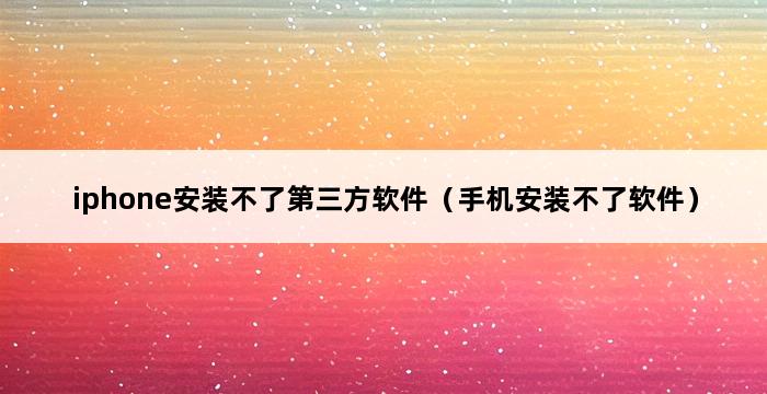 iphone安装不了第三方软件（手机安装不了软件） 