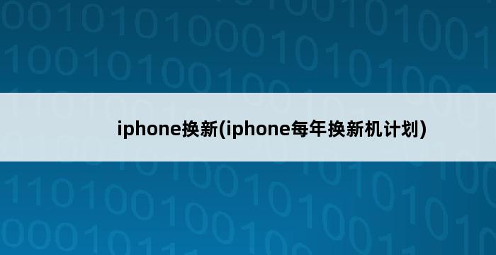 iphone换新(iphone每年换新机计划) 