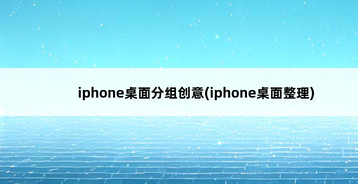 iphone桌面分组创意(iphone桌面整理) 