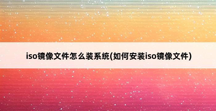 iso镜像文件怎么装系统(如何安装iso镜像文件) 