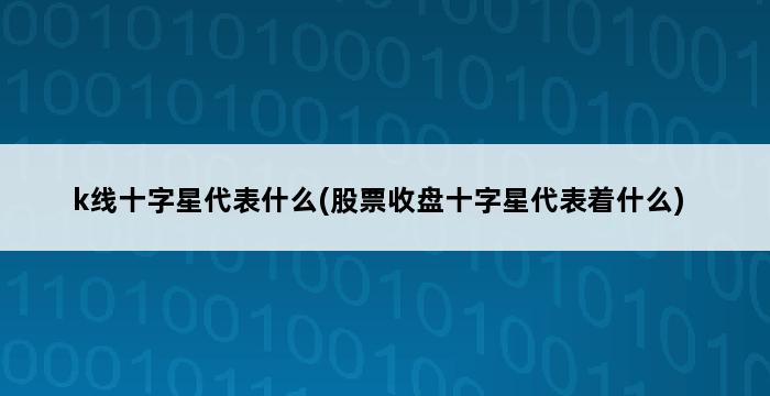 k线十字星代表什么(股票收盘十字星代表着什么) 