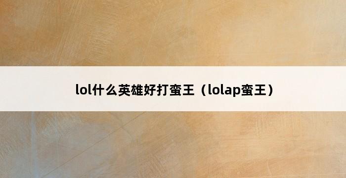 lol什么英雄好打蛮王（lolap蛮王） 