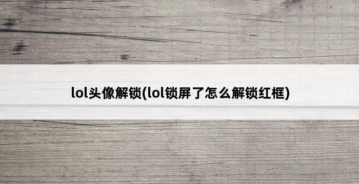 lol头像解锁(lol锁屏了怎么解锁红框) 