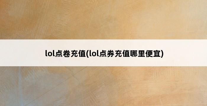 lol点卷充值(lol点券充值哪里便宜) 