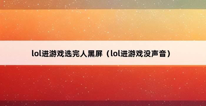 lol进游戏选完人黑屏（lol进游戏没声音） 