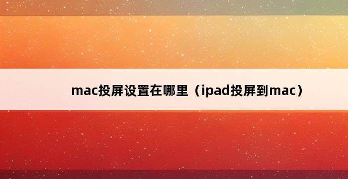 mac投屏设置在哪里（ipad投屏到mac） 