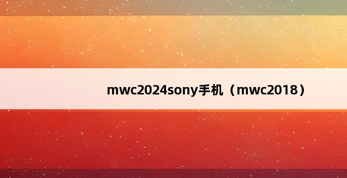 mwc2024sony手机（mwc2018） 