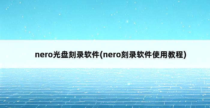 nero光盘刻录软件(nero刻录软件使用教程) 