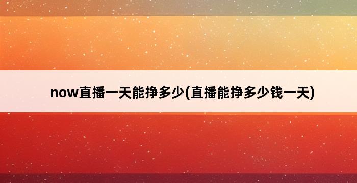 now直播一天能挣多少(直播能挣多少钱一天) 