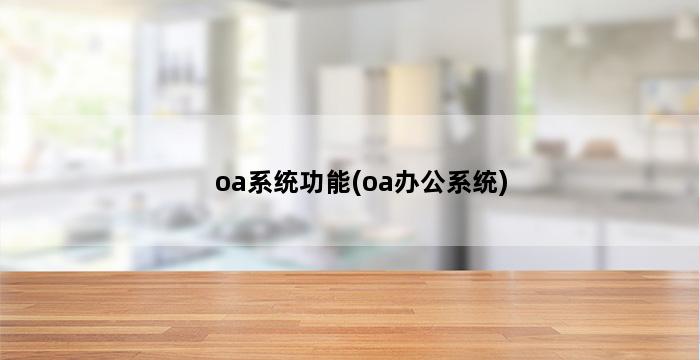 oa系统功能(oa办公系统) 