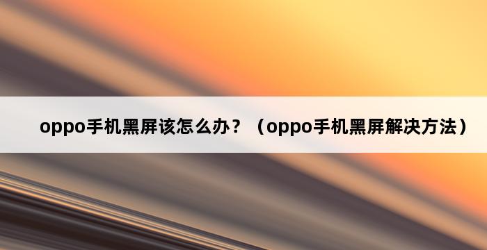 oppo手机黑屏该怎么办？（oppo手机黑屏解决方法） 