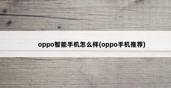 oppo智能手机怎么样(oppo手机推荐) 