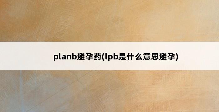 planb避孕药(lpb是什么意思避孕) 