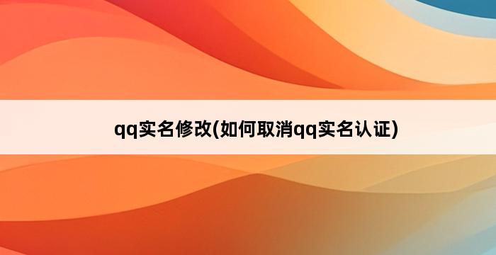 qq实名修改(如何取消qq实名认证) 