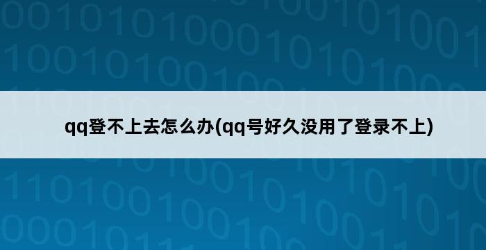 qq登不上去怎么办(qq号好久没用了登录不上) 