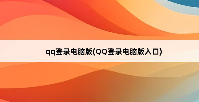 qq登录电脑版(QQ登录电脑版入口) 