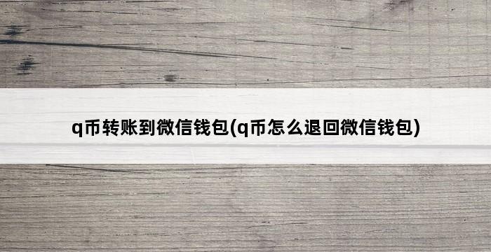 q币转账到微信钱包(q币怎么退回微信钱包) 