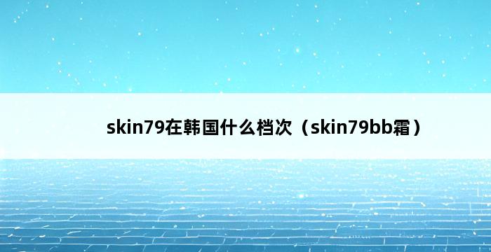 skin79在韩国什么档次（skin79bb霜） 