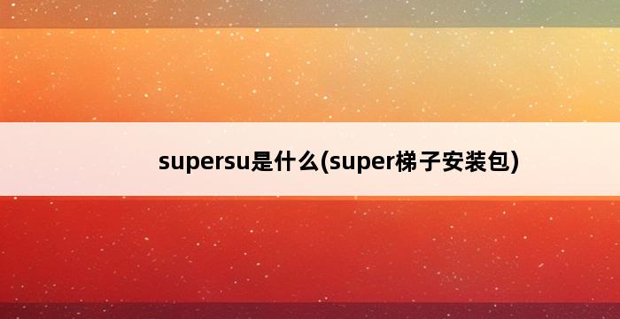 supersu是什么(super梯子安装包) 