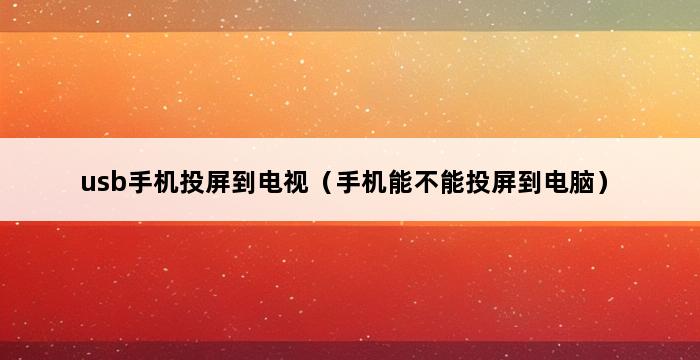 usb手机投屏到电视（手机能不能投屏到电脑） 