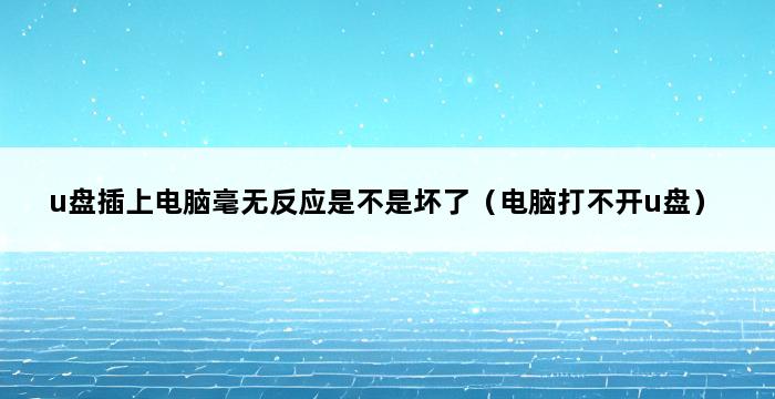 u盘插上电脑毫无反应是不是坏了（电脑打不开u盘） 