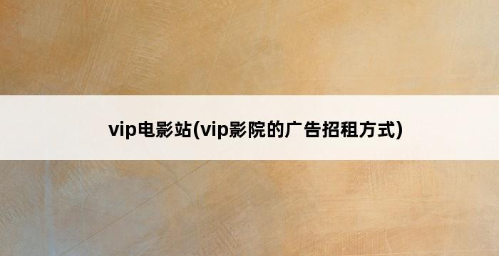 vip电影站(vip影院的广告招租方式) 