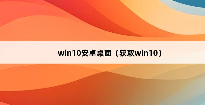 win10安卓桌面（获取win10） 