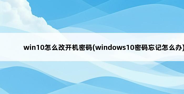 win10怎么改开机密码(windows10密码忘记怎么办) 