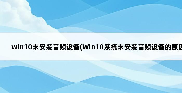 win10未安装音频设备(Win10系统未安装音频设备的原因) 