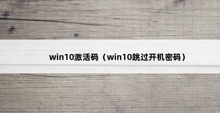 win10激活码（win10跳过开机密码） 