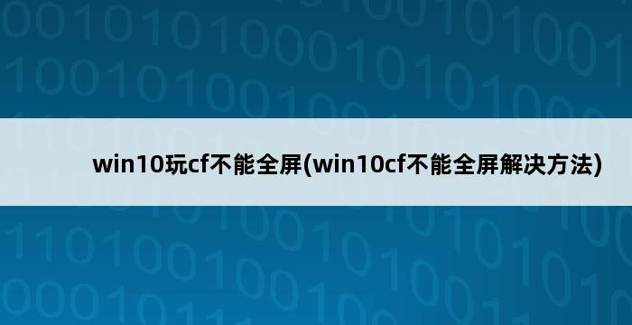 win10玩cf不能全屏(win10cf不能全屏解决方法) 