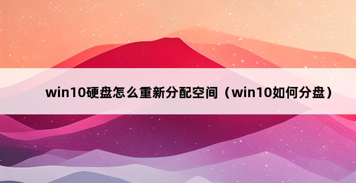 win10硬盘怎么重新分配空间（win10如何分盘） 