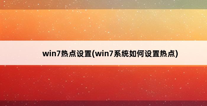 win7热点设置(win7系统如何设置热点) 