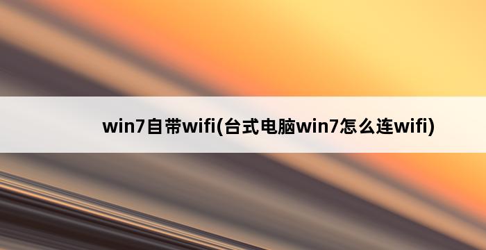 win7自带wifi(台式电脑win7怎么连wifi) 