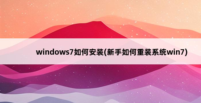 windows7如何安装(新手如何重装系统win7) 